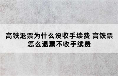 高铁退票为什么没收手续费 高铁票怎么退票不收手续费